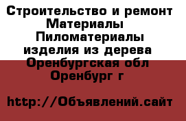 Строительство и ремонт Материалы - Пиломатериалы,изделия из дерева. Оренбургская обл.,Оренбург г.